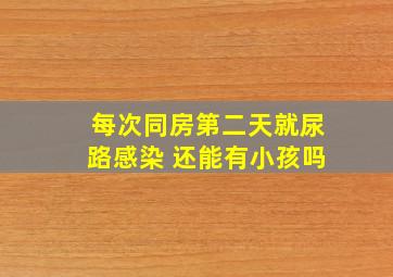 每次同房第二天就尿路感染 还能有小孩吗